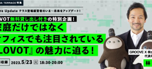 【LOVOT無料貸し出し付きの特別企画！】家庭だけではなくオフィスでも注目されている『LOVOT』の魅力に迫る！GROOVE X林要代表が登場！